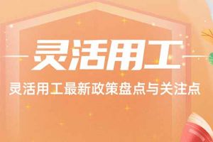 开云online(中国) | 灵活用工最新政策盘点与关注点